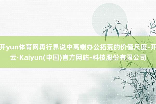 开yun体育网再行界说中高端办公拓荒的价值尺度-开云·Kaiyun(中国)官方网站-科技股份有限公司