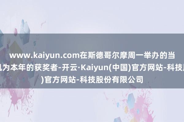 www.kaiyun.com在斯德哥尔摩周一举办的当作上被文奏凯为本年的获奖者-开云·Kaiyun(