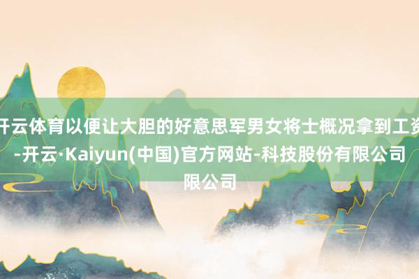 开云体育以便让大胆的好意思军男女将士概况拿到工资-开云·Kaiyun(中国)官方网站-科技股份有限公