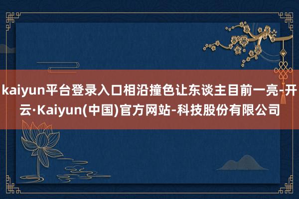 kaiyun平台登录入口相沿撞色让东谈主目前一亮-开云·Kaiyun(中国)官方网站-科技股份有限公司