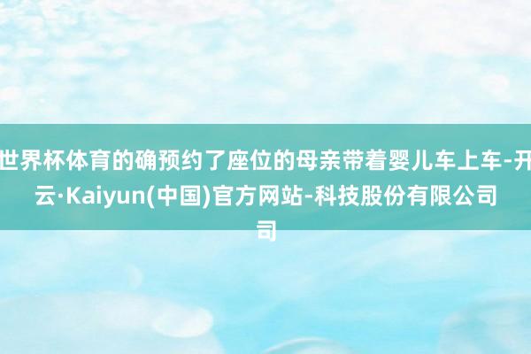 世界杯体育的确预约了座位的母亲带着婴儿车上车-开云·Kaiyun(中国)官方网站-科技股份有限公司