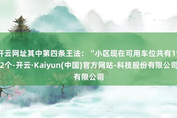 开云网址其中第四条王法:“小区现在可用车位共有192个-开云·Kaiyun(中国)官方网站-科技股份有限公司