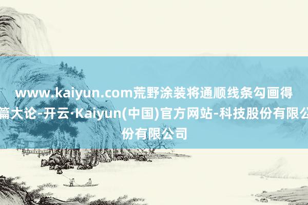 www.kaiyun.com荒野涂装将通顺线条勾画得长篇大论-开云·Kaiyun(中国)官方网站-科技股份有限公司