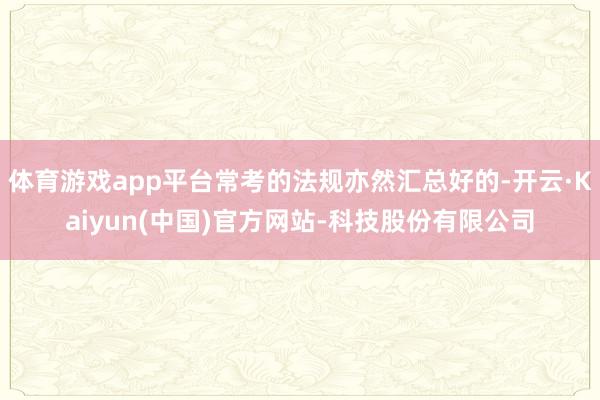 体育游戏app平台常考的法规亦然汇总好的-开云·Kaiyun(中国)官方网站-科技股份有限公司