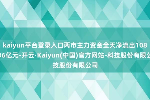 kaiyun平台登录入口两市主力资金全天净流出1084.36亿元-开云·Kaiyun(中国)官方网站-科技股份有限公司