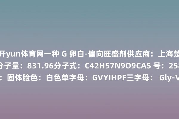 开yun体育网一种 G 卵白-偏向旺盛剂供应商：上海楚肽生物科技有限公司分子量：831.96分子式：