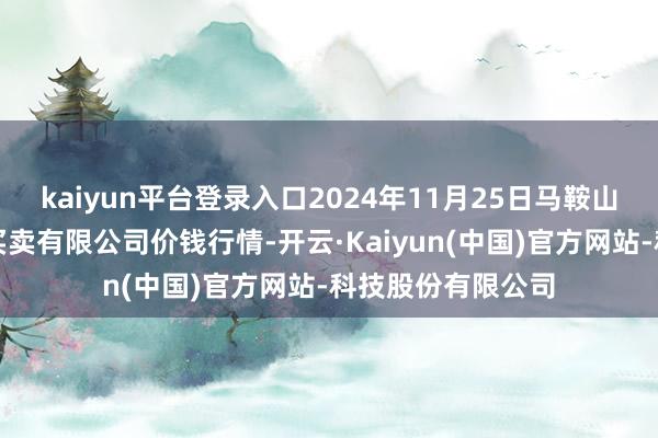 kaiyun平台登录入口2024年11月25日马鞍山市安民农副产物买卖有限公司价钱行情-开云·Kai