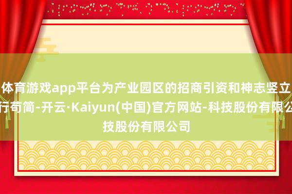 体育游戏app平台为产业园区的招商引资和神志竖立尽行苟简-开云·Kaiyun(中国)官方网站-科技股