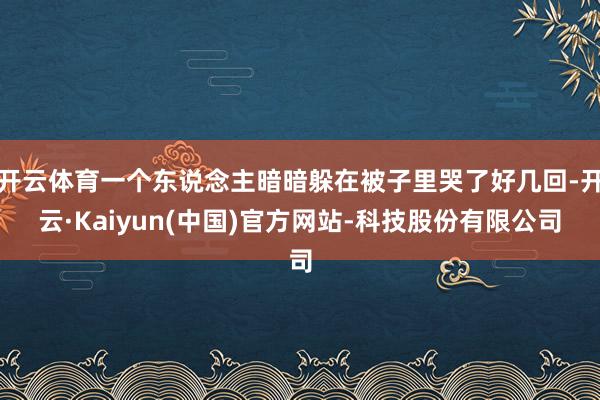开云体育一个东说念主暗暗躲在被子里哭了好几回-开云·Kaiyun(中国)官方网站-科技股份有限公司