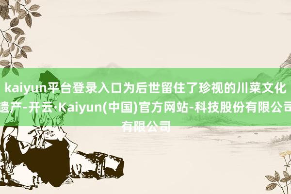 kaiyun平台登录入口为后世留住了珍视的川菜文化遗产-开云·Kaiyun(中国)官方网站-科技股份有限公司