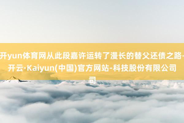 开yun体育网从此段嘉许运转了漫长的替父还债之路-开云·Kaiyun(中国)官方网站-科技股份有限公司