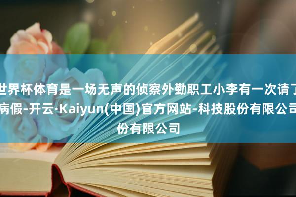 世界杯体育是一场无声的侦察外勤职工小李有一次请了病假-开云·Kaiyun(中国)官方网站-科技股份有限公司