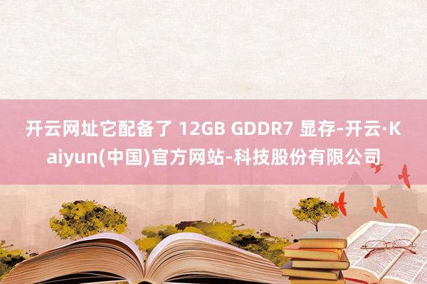 开云网址它配备了 12GB GDDR7 显存-开云·Kaiyun(中国)官方网站-科技股份有限公司