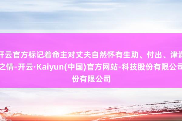 开云官方标记着命主对丈夫自然怀有生助、付出、津润之情-开云·Kaiyun(中国)官方网站-科技股份有限公司