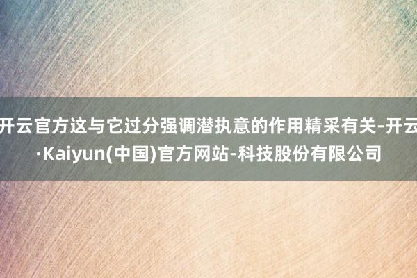 开云官方这与它过分强调潜执意的作用精采有关-开云·Kaiyun(中国)官方网站-科技股份有限公司