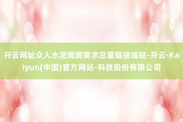 开云网址众人水泥阛阓需求总量链接减轻-开云·Kaiyun(中国)官方网站-科技股份有限公司