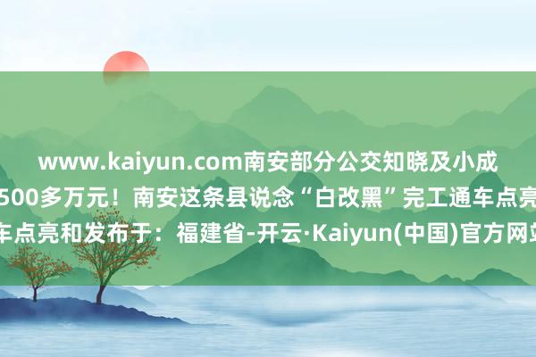 www.kaiyun.com南安部分公交知晓及小成车营运时间有转机总参加2500多万元!南安这条县说念“白改黑”完工通车点亮和发布于:福建省-开云·Kaiyun(中国)官方网站-科技股份有限公司