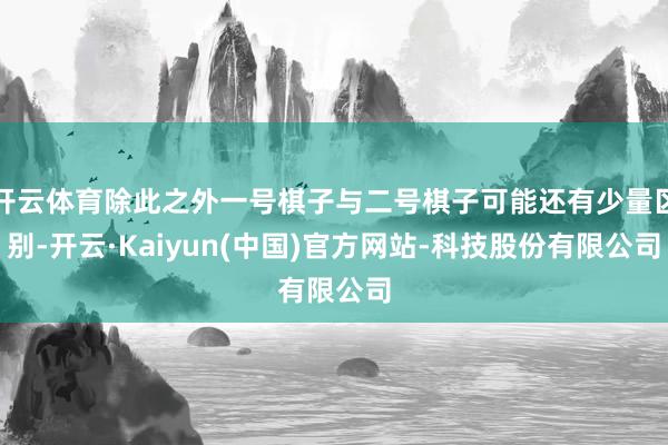 开云体育除此之外一号棋子与二号棋子可能还有少量区别-开云·Kaiyun(中国)官方网站-科技股份有限公司