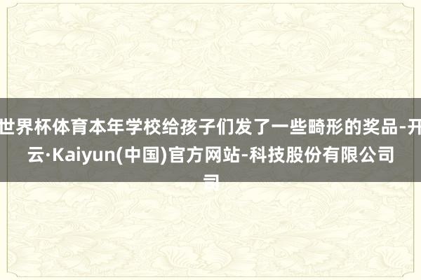 世界杯体育本年学校给孩子们发了一些畸形的奖品-开云·Kaiyun(中国)官方网站-科技股份有限公司