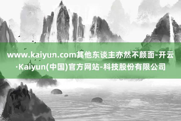 www.kaiyun.com其他东谈主亦然不颜面-开云·Kaiyun(中国)官方网站-科技股份有限公司