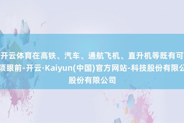 开云体育 在高铁、汽车、通航飞机、直升机等既有可选项眼前-开云·Kaiyun(中国)官方网站-科技股份有限公司