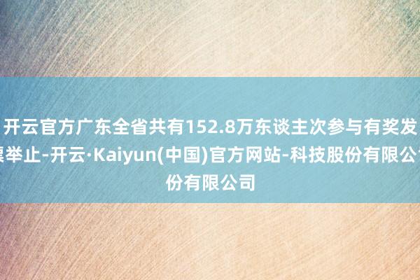 开云官方广东全省共有152.8万东谈主次参与有奖发票举止-开云·Kaiyun(中国)官方网站-科技股份有限公司