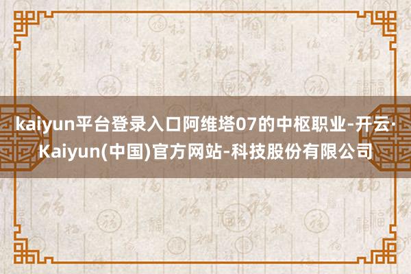 kaiyun平台登录入口阿维塔07的中枢职业-开云·Kaiyun(中国)官方网站-科技股份有限公司