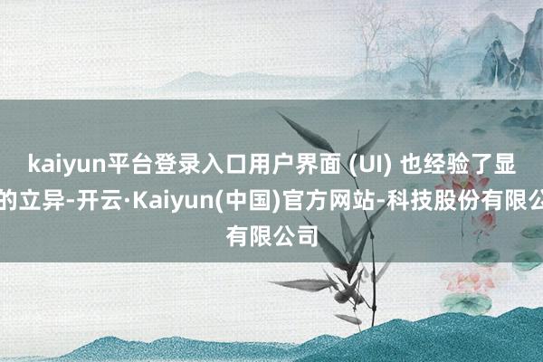 kaiyun平台登录入口用户界面 (UI) 也经验了显赫的立异-开云·Kaiyun(中国)官方网站-科技股份有限公司