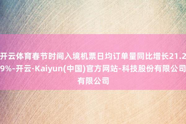 开云体育春节时间入境机票日均订单量同比增长21.29%-开云·Kaiyun(中国)官方网站-科技股份有限公司