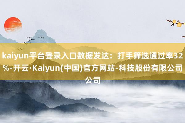 kaiyun平台登录入口数据发达：打手筛选通过率32%-开云·Kaiyun(中国)官方网站-科技股份有限公司