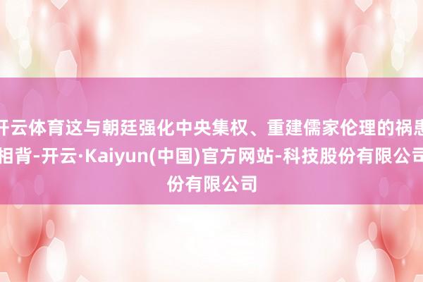开云体育这与朝廷强化中央集权、重建儒家伦理的祸患相背-开云·Kaiyun(中国)官方网站-科技股份有限公司