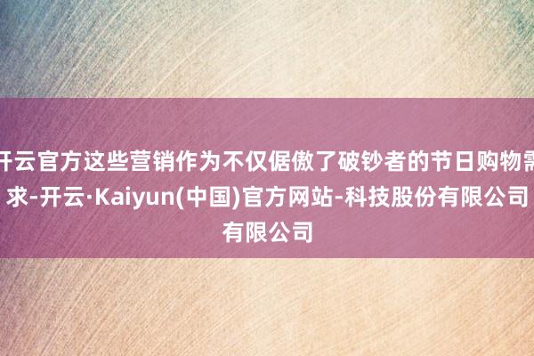 开云官方这些营销作为不仅倨傲了破钞者的节日购物需求-开云·Kaiyun(中国)官方网站-科技股份有限公司