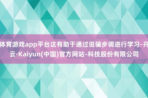 体育游戏app平台这有助于通过诳骗步调进行学习-开云·Kaiyun(中国)官方网站-科技股份有限公司