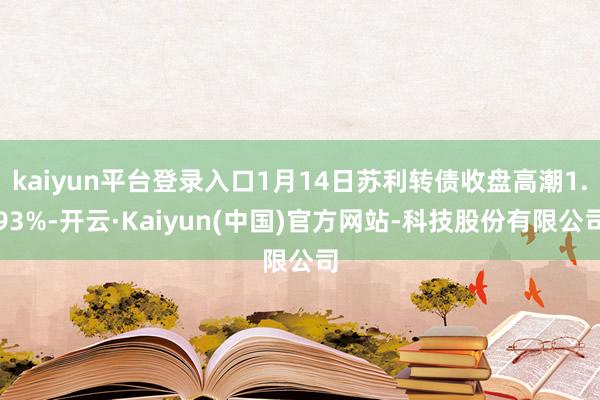 kaiyun平台登录入口1月14日苏利转债收盘高潮1.93%-开云·Kaiyun(中国)官方网站-科技股份有限公司