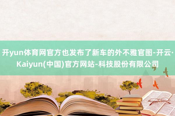 开yun体育网官方也发布了新车的外不雅官图-开云·Kaiyun(中国)官方网站-科技股份有限公司