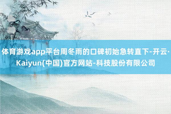 体育游戏app平台周冬雨的口碑初始急转直下-开云·Kaiyun(中国)官方网站-科技股份有限公司