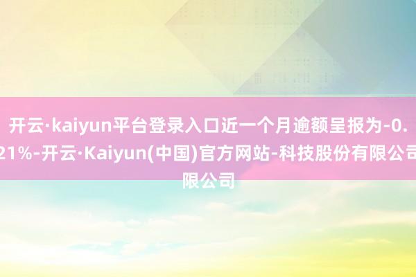 开云·kaiyun平台登录入口近一个月逾额呈报为-0.21%-开云·Kaiyun(中国)官方网站-科技股份有限公司