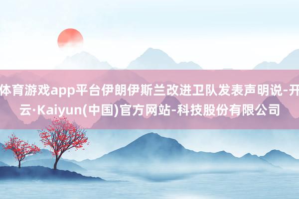 体育游戏app平台伊朗伊斯兰改进卫队发表声明说-开云·Kaiyun(中国)官方网站-科技股份有限公司