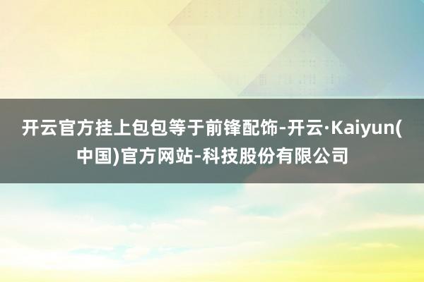开云官方挂上包包等于前锋配饰-开云·Kaiyun(中国)官方网站-科技股份有限公司