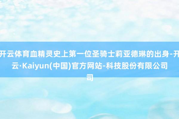 开云体育血精灵史上第一位圣骑士莉亚德琳的出身-开云·Kaiyun(中国)官方网站-科技股份有限公司