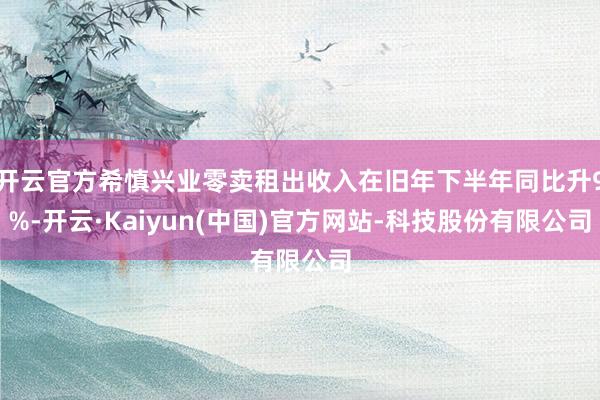 开云官方希慎兴业零卖租出收入在旧年下半年同比升9%-开云·Kaiyun(中国)官方网站-科技股份有限公司