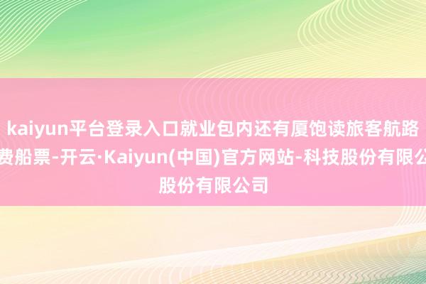 kaiyun平台登录入口就业包内还有厦饱读旅客航路免费船票-开云·Kaiyun(中国)官方网站-科技股份有限公司