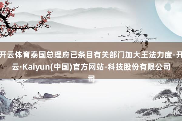 开云体育泰国总理府已条目有关部门加大王法力度-开云·Kaiyun(中国)官方网站-科技股份有限公司