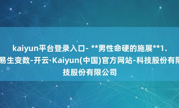 kaiyun平台登录入口- **男性命硬的施展**1. 婚配易生变数-开云·Kaiyun(中国)官方网站-科技股份有限公司