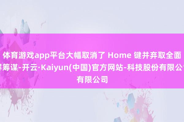 体育游戏app平台大幅取消了 Home 键并弃取全面屏筹谋-开云·Kaiyun(中国)官方网站-科技股份有限公司
