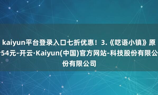 kaiyun平台登录入口七折优惠！3.《呓语小镇》原价54元-开云·Kaiyun(中国)官方网站-科技股份有限公司