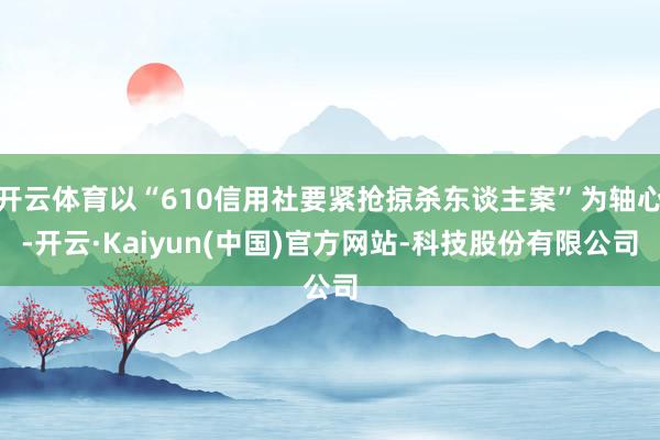开云体育以“610信用社要紧抢掠杀东谈主案”为轴心-开云·Kaiyun(中国)官方网站-科技股份有限公司