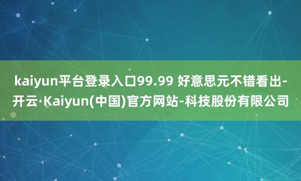 kaiyun平台登录入口99.99 好意思元不错看出-开云·Kaiyun(中国)官方网站-科技股份有限公司