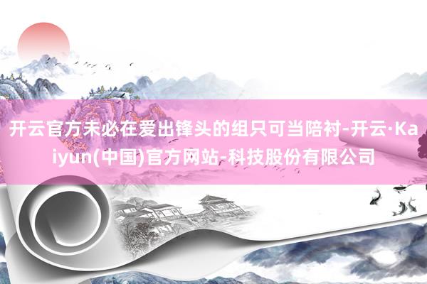 开云官方未必在爱出锋头的组只可当陪衬-开云·Kaiyun(中国)官方网站-科技股份有限公司