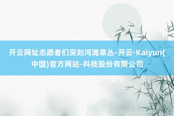 开云网址志愿者们深刻河滩草丛-开云·Kaiyun(中国)官方网站-科技股份有限公司